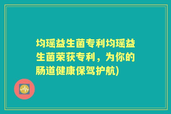 均瑶益生菌专利均瑶益生菌荣获专利,为你的肠道健康保驾护航) 均瑶益生菌专利均瑶益生菌荣获专利,为你的肠道健康保驾护航)