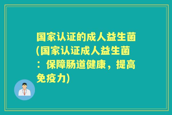 国家认证的成人益生菌(国家认证成人益生菌：保障肠道健康，提高力)