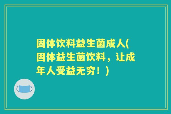 固体饮料益生菌成人(固体益生菌饮料,让成年人受益无穷!) 固体饮料益生菌成人(固体益生菌饮料,让成年人受益无穷!)