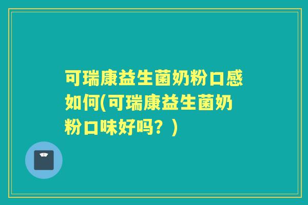 可瑞康益生菌奶粉口感如何(可瑞康益生菌奶粉口味好吗？)