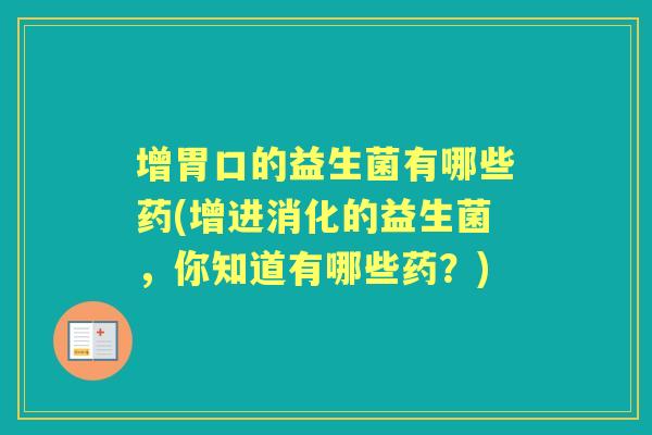 增胃口的益生菌有哪些药(增进消化的益生菌，你知道有哪些药？)