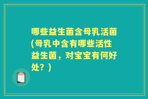 哪些益生菌含母乳活菌(母乳中含有哪些活性益生菌,对宝宝有何好处?) 哪些益生菌含母乳活菌(母乳中含有哪些活性益生菌,对宝宝有何好处?)
