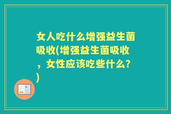 女人吃什么增强益生菌吸收(增强益生菌吸收，女性应该吃些什么？)