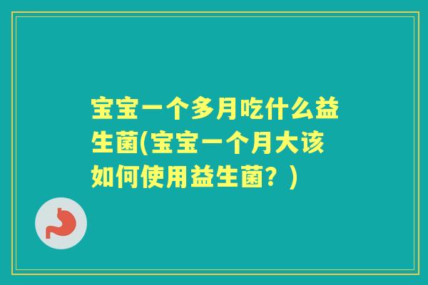 宝宝一个多月吃什么益生菌(宝宝一个月大该如何使用益生菌？)