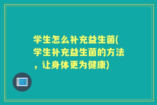 学生怎么补充益生菌(学生补充益生菌的方法，让身体更为健康)