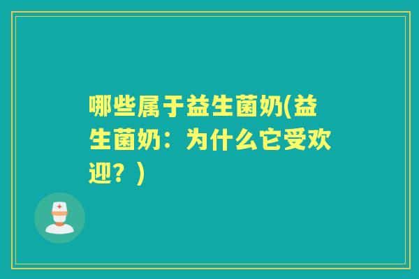 哪些属于益生菌奶(益生菌奶：为什么它受欢迎？)