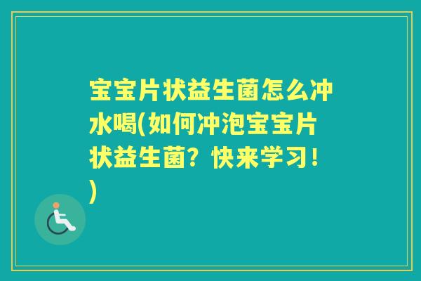 宝宝片状益生菌怎么冲水喝(如何冲泡宝宝片状益生菌？快来学习！)