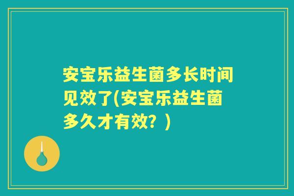 安宝乐益生菌多长时间见效了(安宝乐益生菌多久才有效?) 安宝乐益生菌多长时间见效了(安宝乐益生菌多久才有效?)