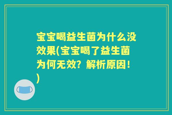 宝宝喝益生菌为什么没效果(宝宝喝了益生菌为何无效?解析原因!) 宝宝喝益生菌为什么没效果(宝宝喝了益生菌为何无效?解析原因!)