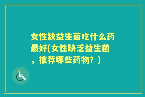 女性缺益生菌吃什么药好(女性缺乏益生菌,推荐哪些?) 女性缺益生菌吃什么药好(女性缺乏益生菌,推荐哪些?)