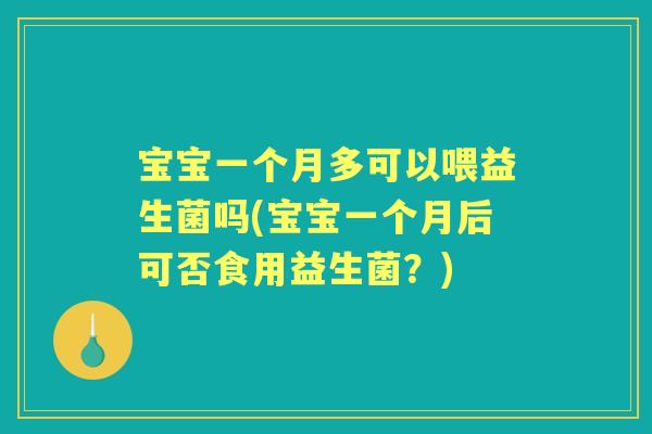宝宝一个月多可以喂益生菌吗(宝宝一个月后可否食用益生菌?) 宝宝一个月多可以喂益生菌吗(宝宝一个月后可否食用益生菌?)