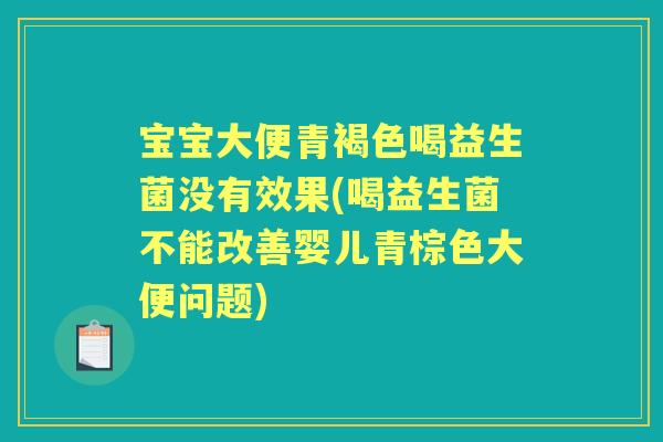 宝宝大便青褐色喝益生菌没有效果(喝益生菌不能改善婴儿青棕色大便问题) 宝宝大便青褐色喝益生菌没有效果(喝益生菌不能改善婴儿青棕色大便问题)