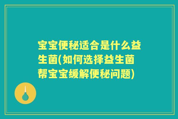 宝宝适合是什么益生菌(如何选择益生菌帮宝宝缓解问题)