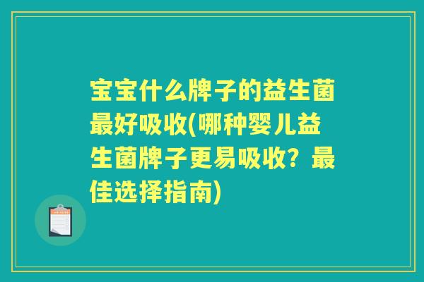 宝宝什么牌子的益生菌好吸收(哪种婴儿益生菌牌子更易吸收?佳选择指南) 宝宝什么牌子的益生菌好吸收(哪种婴儿益生菌牌子更易吸收?佳选择指南)