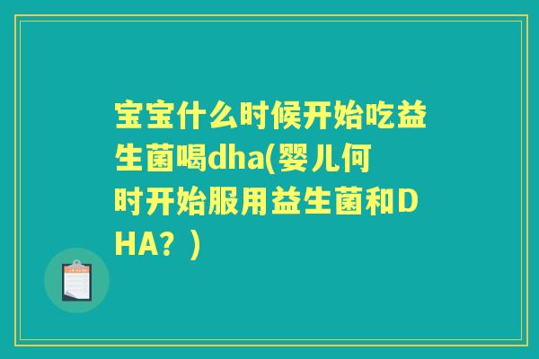 宝宝什么时候开始吃益生菌喝dha(婴儿何时开始服用益生菌和DHA?) 宝宝什么时候开始吃益生菌喝dha(婴儿何时开始服用益生菌和DHA?)