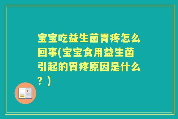 宝宝吃益生菌胃疼怎么回事(宝宝食用益生菌引起的胃疼原因是什么?) 宝宝吃益生菌胃疼怎么回事(宝宝食用益生菌引起的胃疼原因是什么?)