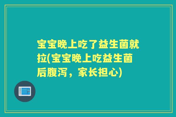 宝宝晚上吃了益生菌就拉(宝宝晚上吃益生菌后,家长担心) 宝宝晚上吃了益生菌就拉(宝宝晚上吃益生菌后,家长担心)