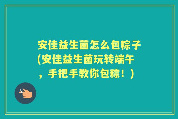 安佳益生菌怎么包粽子(安佳益生菌玩转端午，手把手教你包粽！)