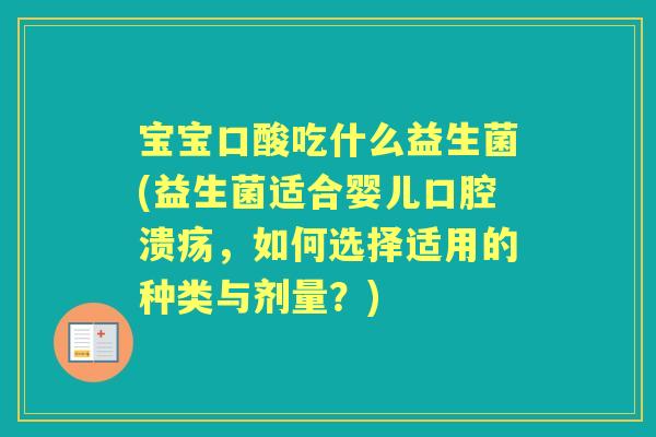宝宝口酸吃什么益生菌(益生菌适合婴儿,如何选择适用的种类与剂量?) 宝宝口酸吃什么益生菌(益生菌适合婴儿,如何选择适用的种类与剂量?)