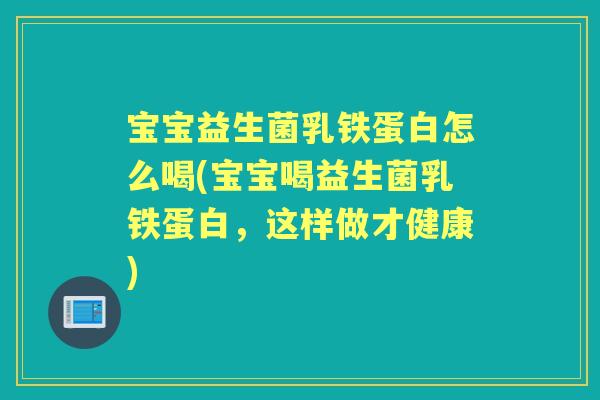 宝宝益生菌乳铁蛋白怎么喝(宝宝喝益生菌乳铁蛋白,这样做才健康) 宝宝益生菌乳铁蛋白怎么喝(宝宝喝益生菌乳铁蛋白,这样做才健康)