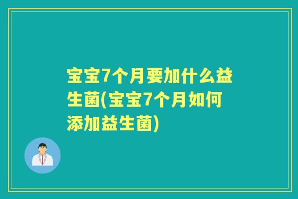 宝宝7个月要加什么益生菌(宝宝7个月如何添加益生菌)