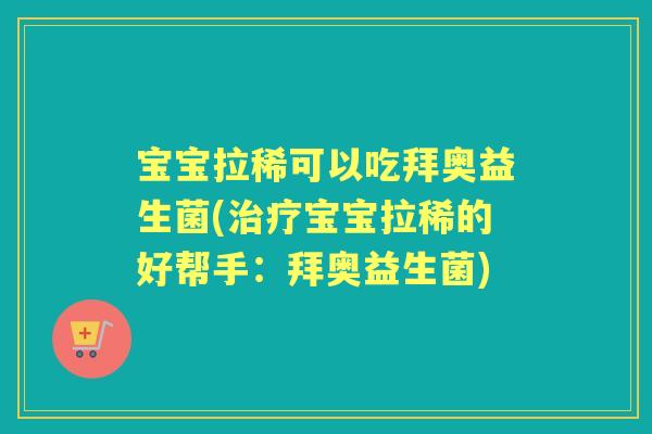 宝宝拉稀可以吃拜奥益生菌(宝宝拉稀的好帮手：拜奥益生菌)