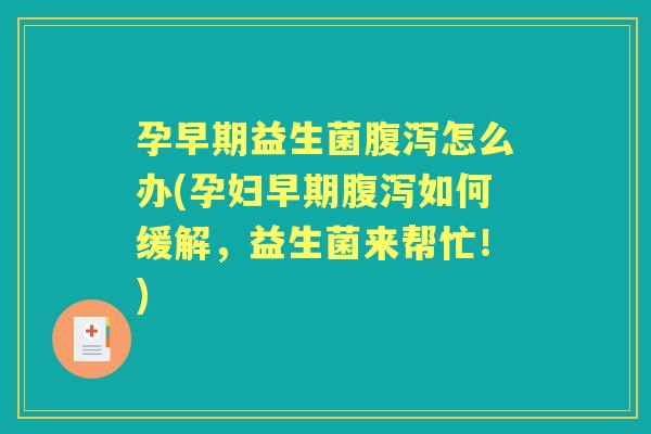 孕早期益生菌怎么办(孕妇早期如何缓解,益生菌来帮忙!) 孕早期益生菌怎么办(孕妇早期如何缓解,益生菌来帮忙!)