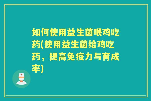 如何使用益生菌喂鸡吃药(使用益生菌给鸡吃药,提高力与育成率) 如何使用益生菌喂鸡吃药(使用益生菌给鸡吃药,提高力与育成率)
