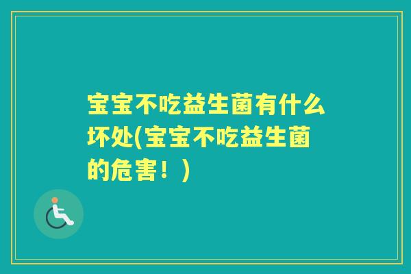 宝宝不吃益生菌有什么坏处(宝宝不吃益生菌的危害!) 宝宝不吃益生菌有什么坏处(宝宝不吃益生菌的危害!)