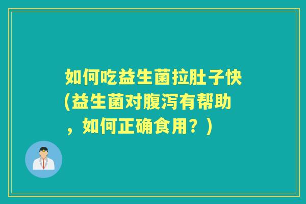 如何吃益生菌拉肚子快(益生菌对有帮助，如何正确食用？)