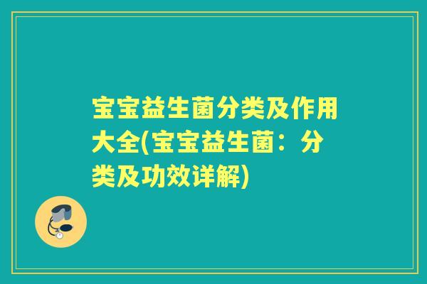宝宝益生菌分类及作用大全(宝宝益生菌：分类及功效详解)