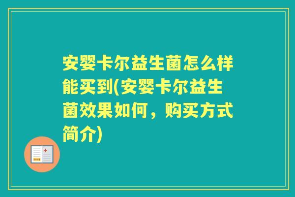 安婴卡尔益生菌怎么样能买到(安婴卡尔益生菌效果如何，购买方式简介)