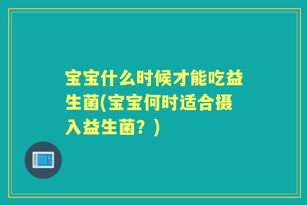 宝宝什么时候才能吃益生菌(宝宝何时适合摄入益生菌？)