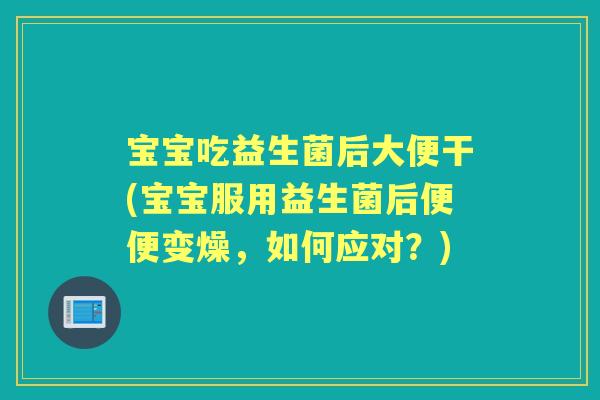 宝宝吃益生菌后大便干(宝宝服用益生菌后便便变燥，如何应对？)