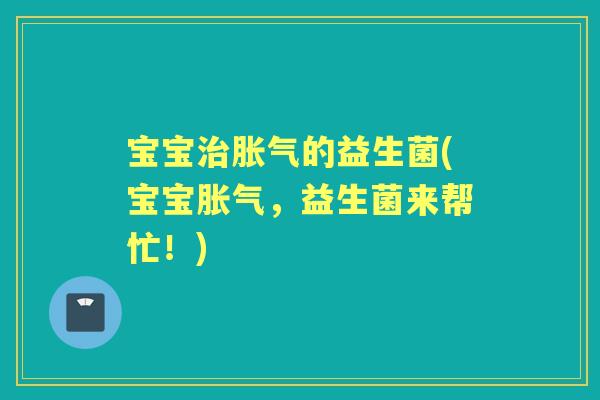 宝宝的益生菌(宝宝，益生菌来帮忙！)
