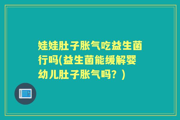 娃娃肚子吃益生菌行吗(益生菌能缓解婴幼儿肚子吗?) 娃娃肚子吃益生菌行吗(益生菌能缓解婴幼儿肚子吗?)