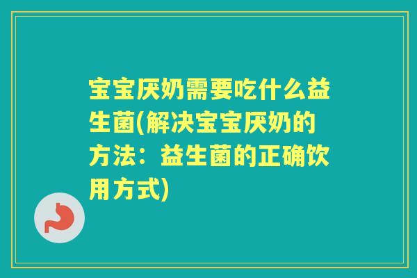 宝宝厌奶需要吃什么益生菌(解决宝宝厌奶的方法：益生菌的正确饮用方式)