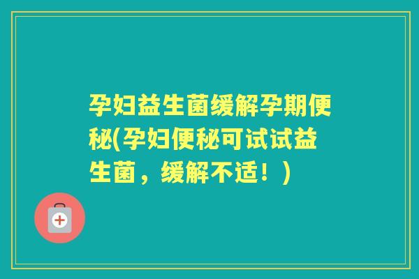 孕妇益生菌缓解孕期(孕妇可试试益生菌，缓解不适！)