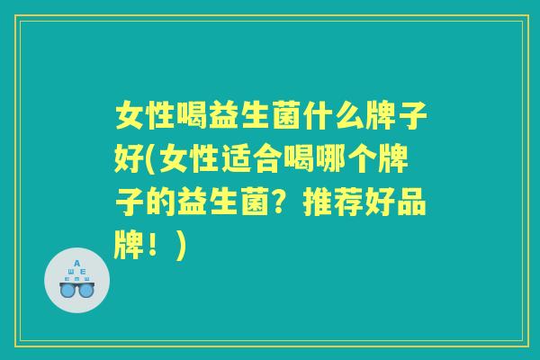 女性喝益生菌什么牌子好(女性适合喝哪个牌子的益生菌？推荐好品牌！)