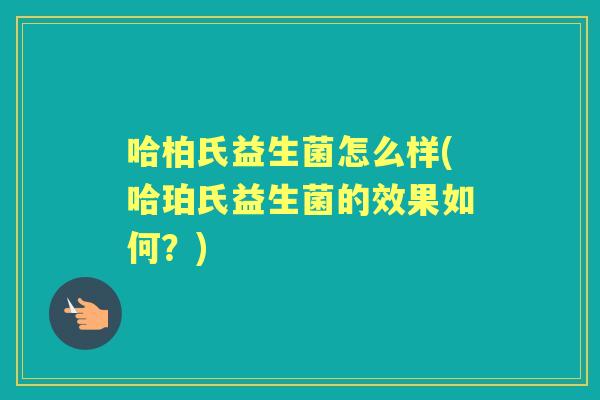 哈柏氏益生菌怎么样(哈珀氏益生菌的效果如何？)