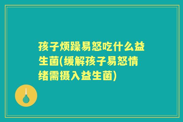孩子烦躁易怒吃什么益生菌(缓解孩子易怒情绪需摄入益生菌)