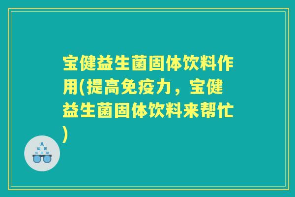 宝健益生菌固体饮料作用(提高力，宝健益生菌固体饮料来帮忙)