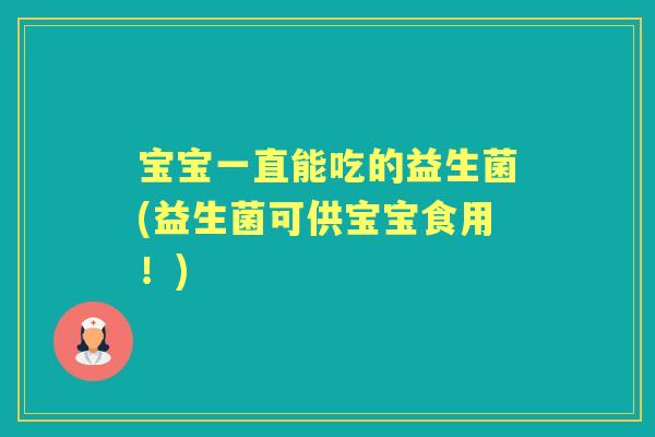 宝宝一直能吃的益生菌(益生菌可供宝宝食用！)