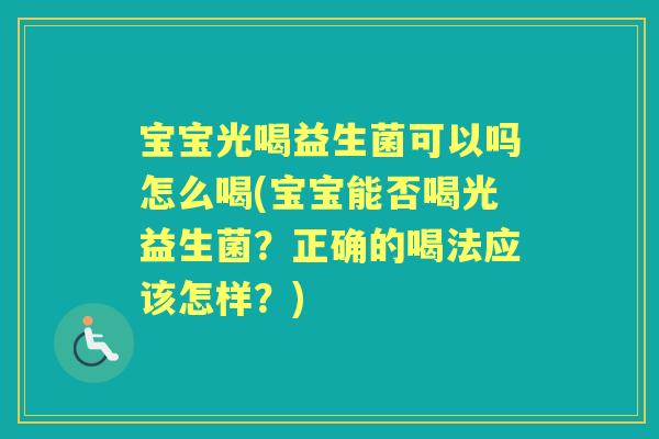 宝宝光喝益生菌可以吗怎么喝(宝宝能否喝光益生菌？正确的喝法应该怎样？)