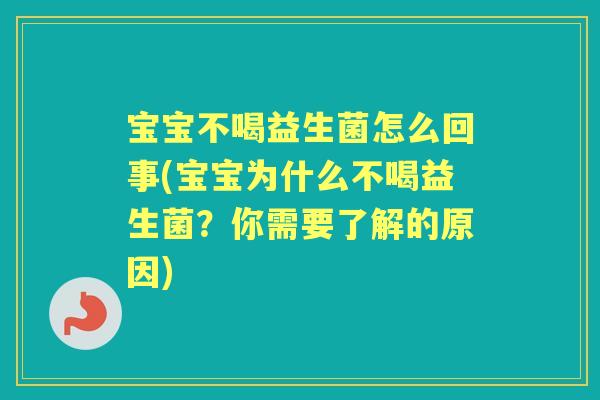 宝宝不喝益生菌怎么回事(宝宝为什么不喝益生菌？你需要了解的原因)