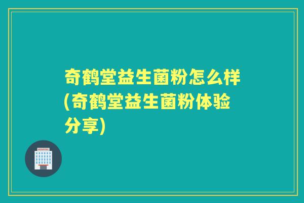奇鹤堂益生菌粉怎么样(奇鹤堂益生菌粉体验分享)