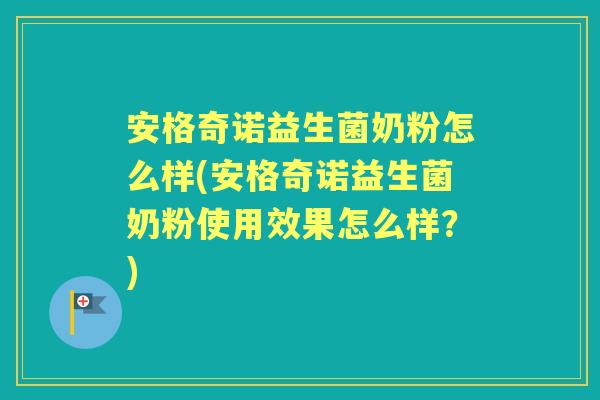 安格奇诺益生菌奶粉怎么样(安格奇诺益生菌奶粉使用效果怎么样？)