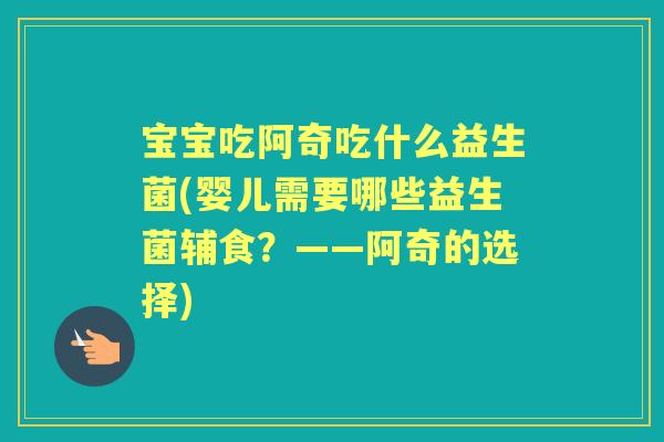 宝宝吃阿奇吃什么益生菌(婴儿需要哪些益生菌辅食？——阿奇的选择)