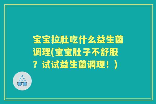 宝宝拉肚吃什么益生菌调理(宝宝肚子不舒服？试试益生菌调理！)