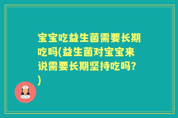宝宝吃益生菌需要长期吃吗(益生菌对宝宝来说需要长期坚持吃吗?) 宝宝吃益生菌需要长期吃吗(益生菌对宝宝来说需要长期坚持吃吗?)